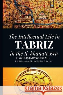 The Intellectual Life in Tabriz in the Il-Khanate Era (1258-1353ad/656-753ah) Dr Mohammed Hassan Oraibi 9781717476920 Createspace Independent Publishing Platform - książka