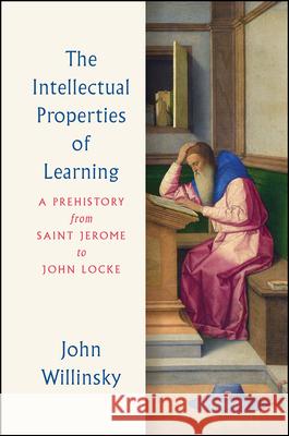 The Intellectual Properties of Learning: A Prehistory from Saint Jerome to John Locke John Willinsky 9780226487922 University of Chicago Press - książka