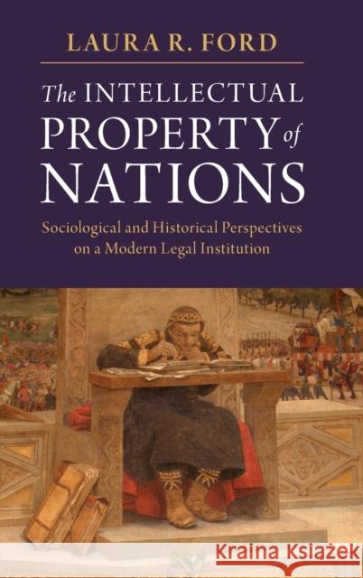 The Intellectual Property of Nations: Sociological and Historical Perspectives on a Modern Legal Institution Laura R. Ford 9781107198975 Cambridge University Press - książka