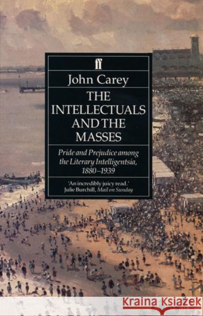 The Intellectuals and the Masses: Pride and Prejudice Among the Literary Intelligentsia 1880-1939 Professor John Carey 9780571169269 Faber & Faber - książka