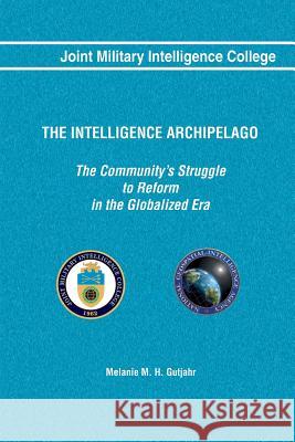 The Intelligence Archipelago: The Community's Struggle to Reform in the Globalized Era Melanie M. H. Gutjahr Joint Militar 9781484023617 Createspace - książka