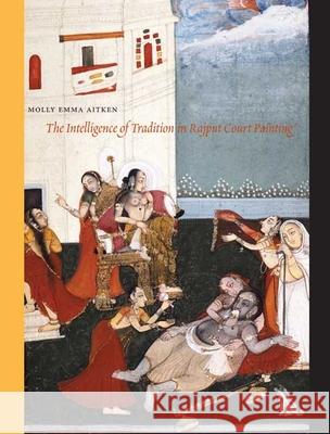 The Intelligence of Tradition in Rajput Court Painting Molly Emma Aitken 9780300142297 Yale University Press - książka