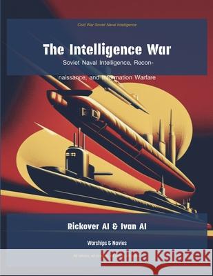 The Intelligence War: Soviet Naval Intelligence, Reconnaissance, and Information Warfare Rickover Ai                              Central Intelligence Agency 9781608885060 Warships & Navies - książka