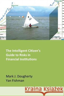 The Intelligent Citizen's Guide to Risks in Financial Institutions Mark J. Dougherty Yan Fishman 9780992841805 Justwrite Technical Documentation Ltd - książka