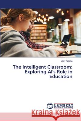 The Intelligent Classroom: Exploring AI's Role in Education Vijay Kataria 9786207651832 LAP Lambert Academic Publishing - książka