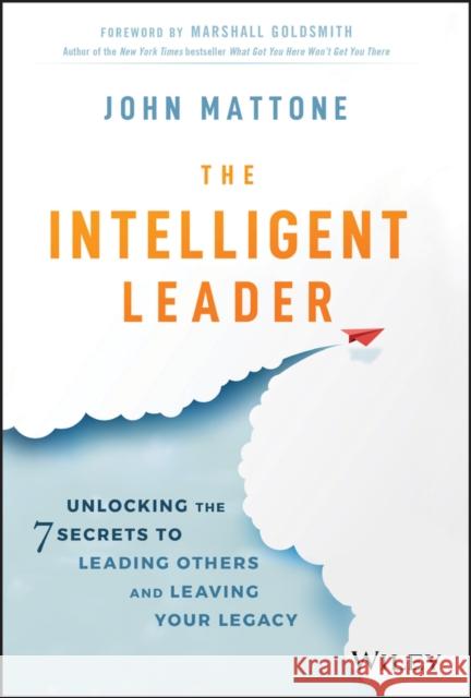 The Intelligent Leader: Unlocking the 7 Secrets to Leading Others and Leaving Your Legacy John Mattone 9781119566243 Wiley - książka