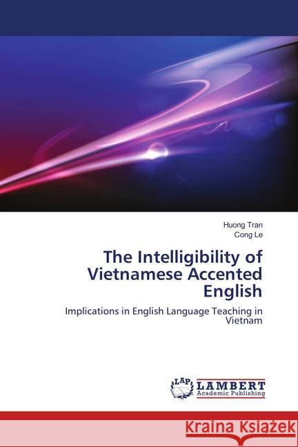 The Intelligibility of Vietnamese Accented English : Implications in English Language Teaching in Vietnam Tran, Huong; Le, Cong 9786136815602 LAP Lambert Academic Publishing - książka