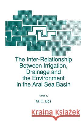 The Inter-Relationship Between Irrigation, Drainage and the Environment in the Aral Sea Basin M. G. Bos 9789401072908 Springer - książka