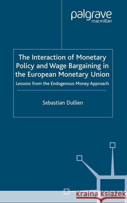 The Interaction of Monetary Policy and Wage Bargaining in the European Monetary Union: Lessons from the Endogenous Money Approach Dullien, S. 9781349520800 Palgrave Macmillan - książka