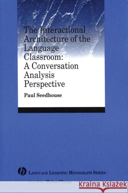 The Interactional Architecture of the Language Classroom: A Conversation Analysis Perspective Seedhouse, Paul 9781405120098 Blackwell Publishers - książka