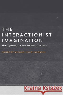 The Interactionist Imagination: Studying Meaning, Situation and Micro-Social Order Jacobsen, Michael Hviid 9781137581839 Palgrave MacMillan - książka