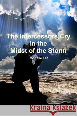The Intercessors Cry in the Midst of the Storm Rochelle Lee 9781365278471 Lulu.com - książka