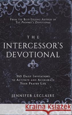 The Intercessor\'s Devotional: 365 Daily Invitations to Activate and Accelerate Your Prayer Life Jennifer LeClaire 9781949465129 Awakening Media - książka