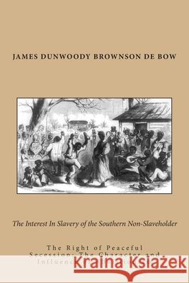 The Interest In Slavery of the Southern Non-Slaveholder: The Right of Peaceful Secession: The Character and Influence of Abolitionism De Bow, James Dunwoody Brownson 9781475145182 Createspace - książka