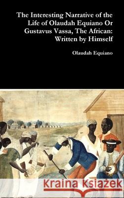 The Interesting Narrative of the Life of Olaudah Equiano Or Gustavus Vassa, The African: Written by Himself Equiano, Olaudah 9781365765919 Lulu.com - książka