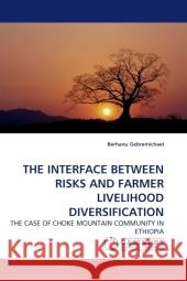 THE INTERFACE BETWEEN RISKS AND FARMER LIVELIHOOD DIVERSIFICATION : THE CASE OF CHOKE MOUNTAIN COMMUNITY IN ETHIOPIA Gebremichael, Berhanu 9783838327723 LAP Lambert Academic Publishing - książka