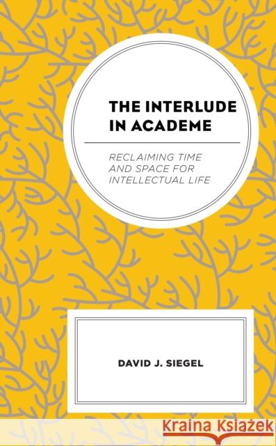 The Interlude in Academe: Reclaiming Time and Space for Intellectual Life David J. Siegel 9781666900439 Lexington Books - książka