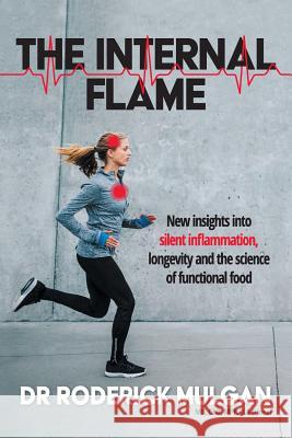 The Internal Flame: New insights into silent inflammation, longevity and the science of functional food Mulgan, Roderick 9780473455736 Caliburn Medical Services Ltd - książka