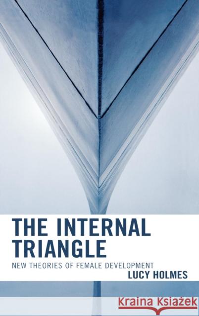 The Internal Triangle: New Theories of Female Development Holmes, Lucy 9780765705495 Jason Aronson - książka