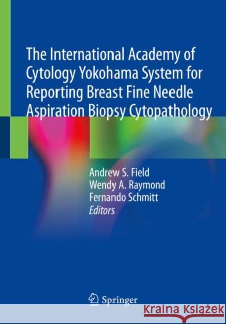The International Academy of Cytology Yokohama System for Reporting Breast Fine Needle Aspiration Biopsy Cytopathology Andrew S. Field Wendy A. Raymond Fernando Schmitt 9783030268855 Springer - książka
