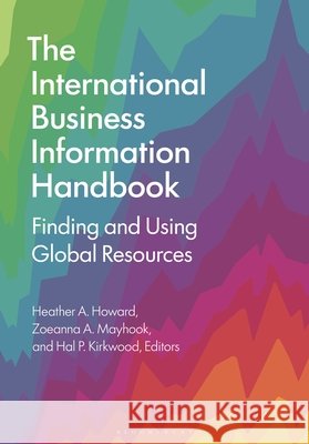 The International Business Information Handbook: Finding and Using Global Resources Howard, Heather A., Mayhook, Zoeanna A., Kirkwood, Hal P. 9798216184652 Bloomsbury Libraries Unlimited - książka