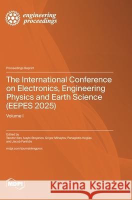 The International Conference on Electronics, Engineering Physics and Earth Science (EEPES 2025): Volume I Teodor Iliev Ivaylo Stoyanov Grigor Mihaylov 9783725855995 Mdpi AG - książka