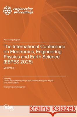 The International Conference on Electronics, Engineering Physics and Earth Science (EEPES 2025): Volume II Teodor Iliev Ivaylo Stoyanov Grigor Mihaylov 9783725856015 Mdpi AG - książka