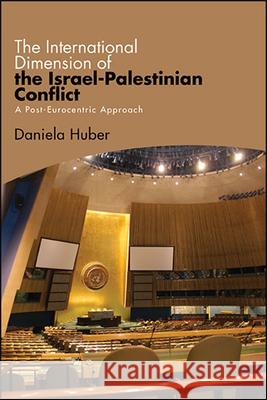 The International Dimension of the Israel-Palestinian Conflict: A Post-Eurocentric Approach Daniela Huber 9781438481586 State University of New York Press - książka