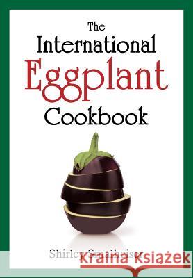 The International Eggplant Cookbook Shirley Smalheiser 9780983149941 E & E Publishing - książka