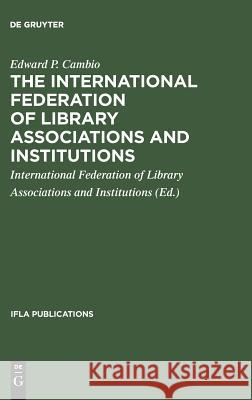 The International Federation of Library Associations and Institutions: A Selected List of References Edward P. Cambio International Federation of Library Asso 9783111000275 Walter de Gruyter - książka