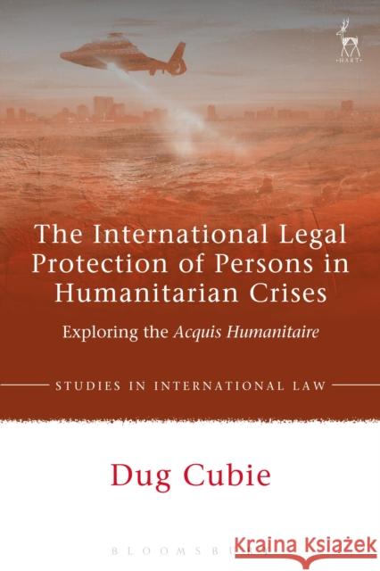 The International Legal Protection of Persons in Humanitarian Crises: Exploring the Acquis Humanitaire Dug Cubie 9781509931316 Hart Publishing - książka