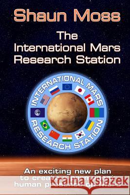The International Mars Research Station: An Exciting New Plan to Create a Permanent Human Presence on Mars Shaun Mark Moss 9781508683940 Createspace - książka