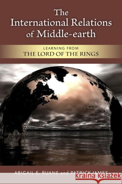 The International Relations of Middle-earth : Learning from The Lord of the Rings Abigail E. Ruane Patrick James 9780472071821 University of Michigan Press - książka