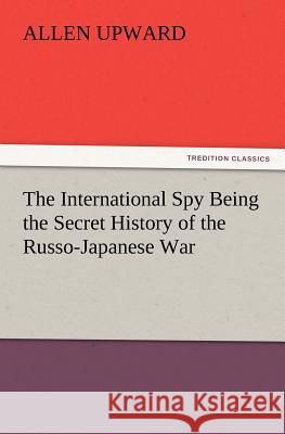 The International Spy Being the Secret History of the Russo-Japanese War Allen Upward 9783847221845 tredition GmbH - książka