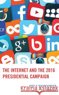 The Internet and the 2016 Presidential Campaign Jody C. Baumgartner Terri L. Towner Monica Ancu 9781498542968 Lexington Books - książka