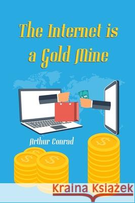 The Internet is a Gold Mine: Learn How Millions of People are Earning Over $10,000 a Month Through the Internet Arthur Conrad 9781675567692 Independently Published - książka