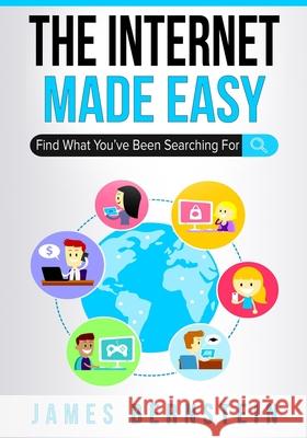 The Internet Made Easy: Find What You've Been Searching For James Bernstein 9781074973834 Independently Published - książka