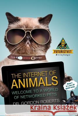 The Internet of Animals: Welcome to a World of Networked Pets Gordon Robert 9781546592846 Createspace Independent Publishing Platform - książka