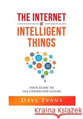 The Internet of Intelligent Things: Your Guide to The Connected Future Dave Evans 9781735109114 Bowker Identifier Services - książka