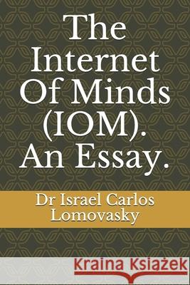 The Internet Of Minds (IOM). An Essay. Dr Israel Carlos Lomovasky 9781728735306 Independently Published - książka