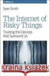 The Internet of Risky Things: Trusting the Devices That Surround Us Smith 9781491963623 O'Reilly Media