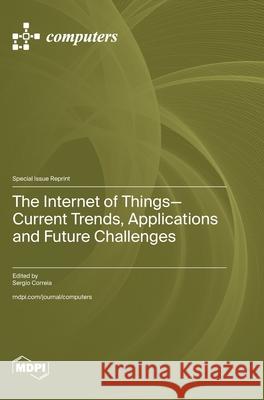 The Internet of Things-Current Trends, Applications and Future Challenges Sergio Correia 9783725816224 Mdpi AG - książka