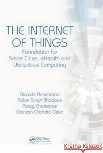 The Internet of Things: Foundation for Smart Cities, Ehealth, and Ubiquitous Computing Ricardo Armentano Robin Singh Bhadoria Parag Chatterjee 9781498789028 CRC Press - książka