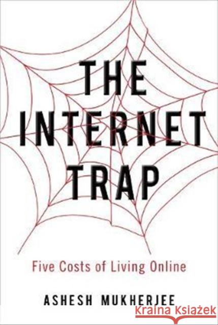 The Internet Trap: Five Costs of Living Online Ashesh Mukherjee 9781442649835 University of Toronto Press - książka