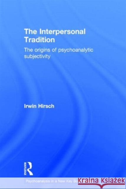 The Interpersonal Tradition: The Origins of Psychoanalytic Subjectivity Irwin Hirsch 9780415749510 Routledge - książka