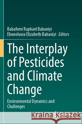 The Interplay of Pesticides and Climate Change: Environmental Dynamics and Challenges Babafemi Raphael Babaniyi Ebunoluwa Elizabeth Babaniyi 9783031816710 Springer - książka