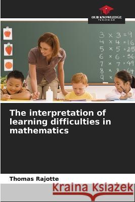 The interpretation of learning difficulties in mathematics Thomas Rajotte   9786205982051 Our Knowledge Publishing - książka