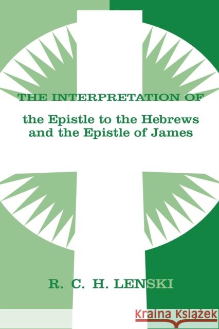 The Interpretation of the Epistle to the Hebrews and the Epistle of James Augsburg Fortress Publishing             Richard C. H. Lenski 9780806690100 Augsburg Fortress Publishers - książka