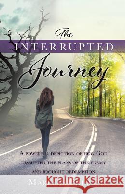 The Interrupted Journey: A powerful depiction of how God disrupted the plans of the enemy and brought redemption Phillip, Marlene 9781545634738 Xulon Press - książka