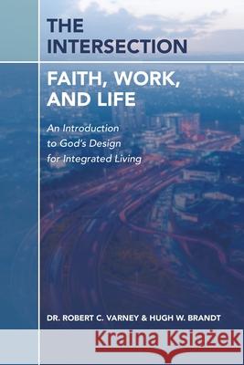 The Intersection: Faith, Work, and Life: An Introduction to God's Design for Integrated Living Robert C. Varney Hugh W. Brandt 9781665750578 Archway Publishing - książka